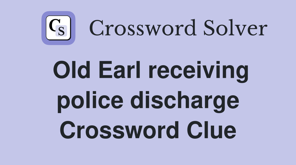 Old Earl receiving police discharge Crossword Clue