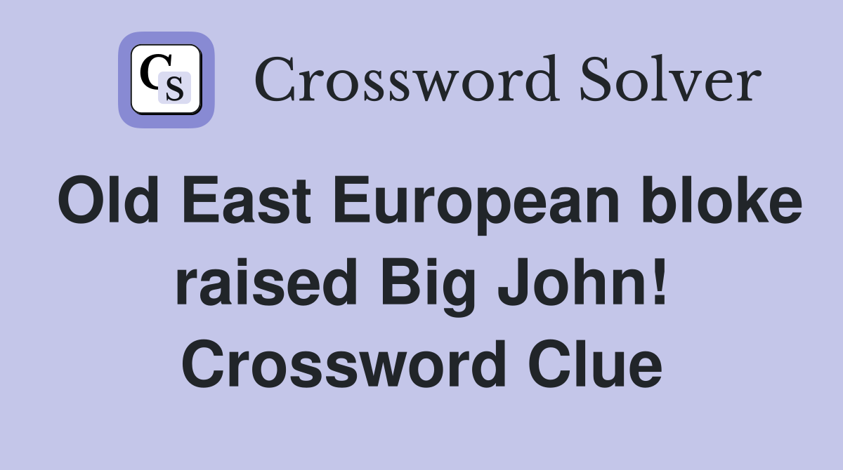 Old East European bloke raised Big John! Crossword Clue