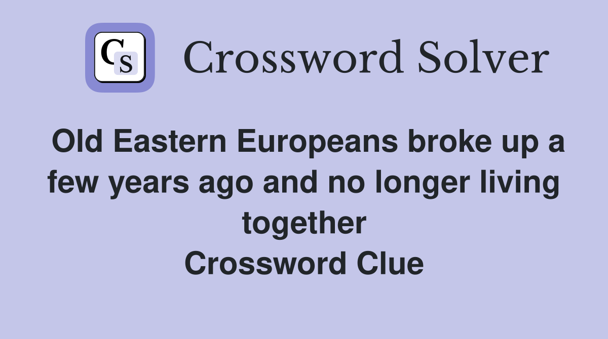 Old Eastern Europeans broke up a few years ago and no longer living together Crossword Clue