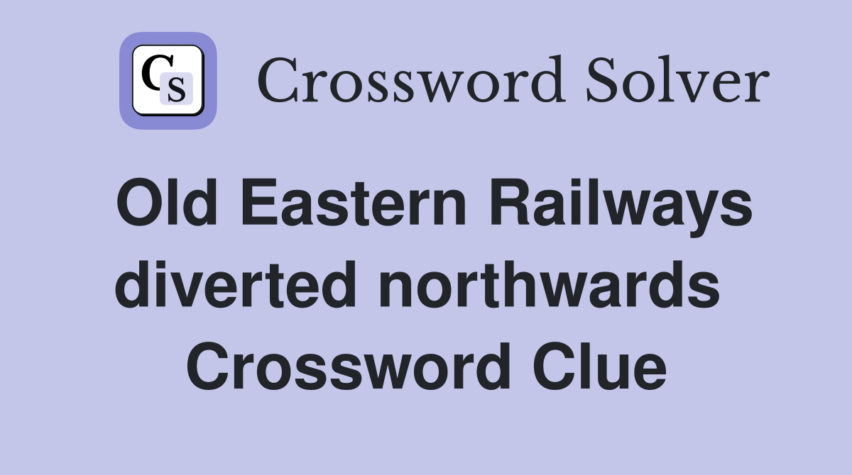Old Eastern Railways diverted northwards  Crossword Clue
