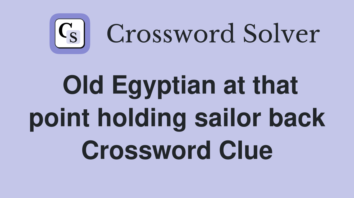 Old Egyptian at that point holding sailor back Crossword Clue