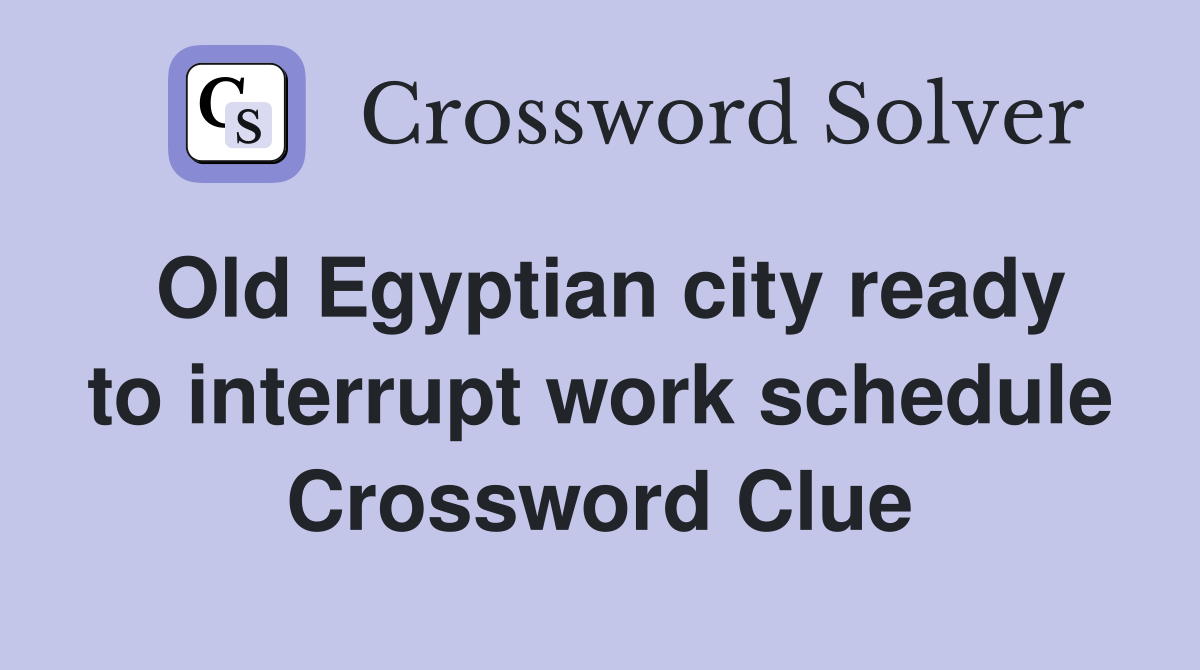 Old Egyptian city ready to interrupt work schedule Crossword Clue