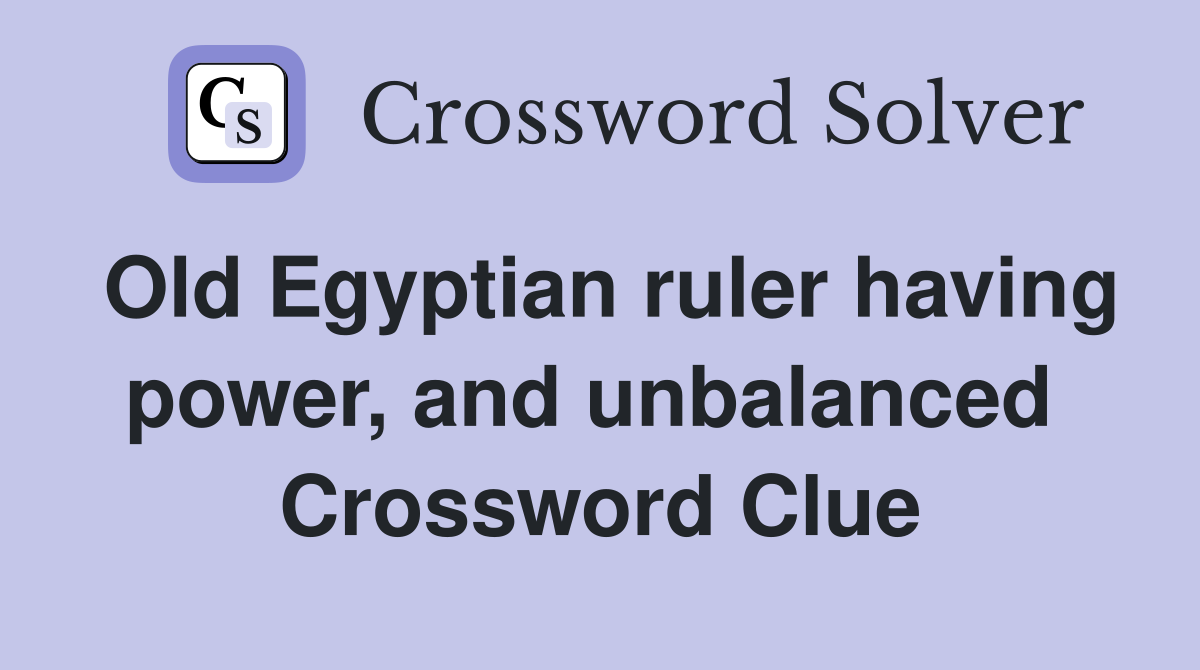 Old Egyptian ruler having power, and unbalanced  Crossword Clue