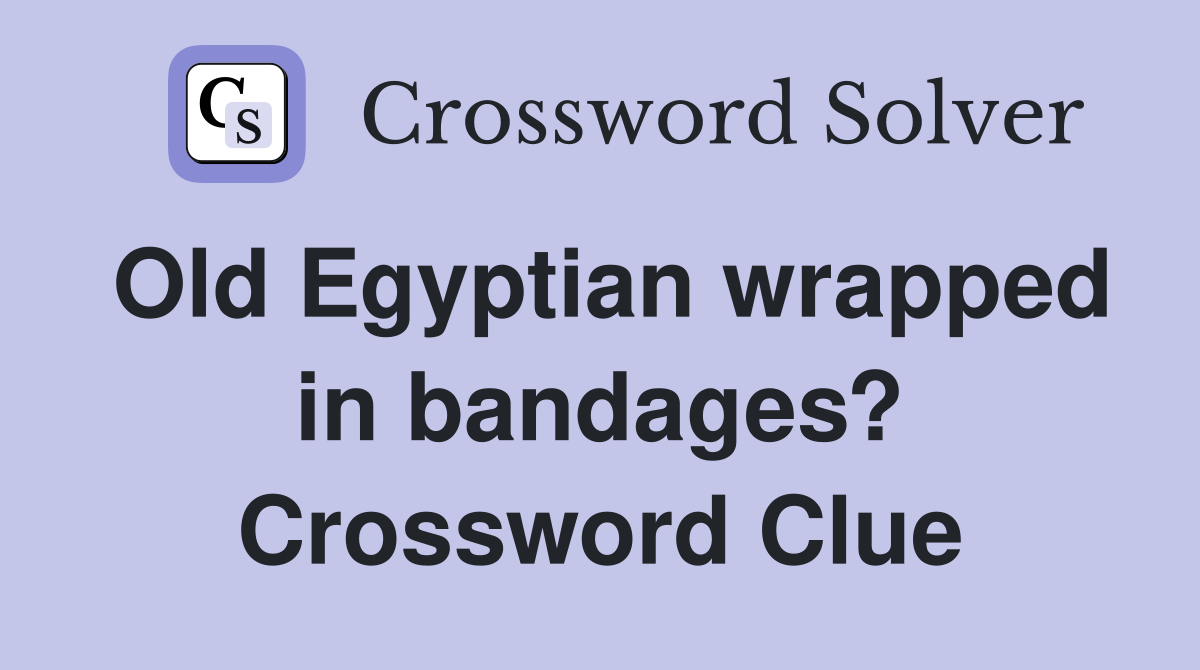 Old Egyptian wrapped in bandages? Crossword Clue