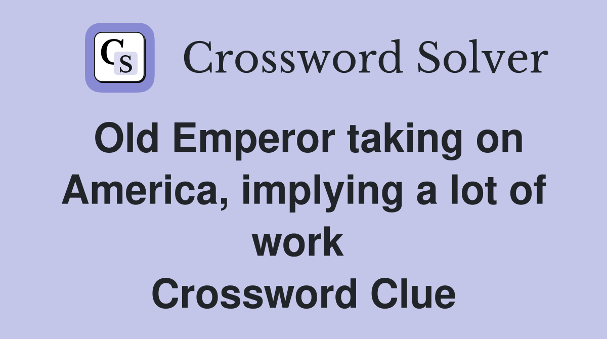 Old Emperor taking on America, implying a lot of work  Crossword Clue