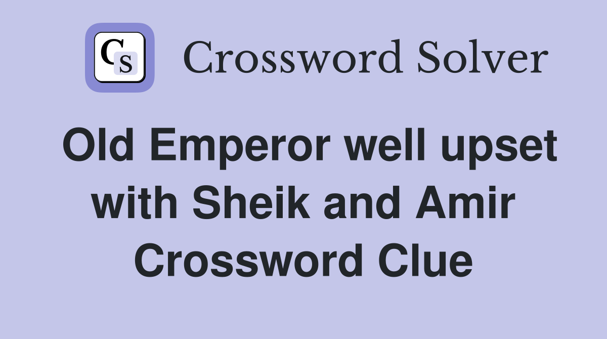 Old Emperor well upset with Sheik and Amir Crossword Clue