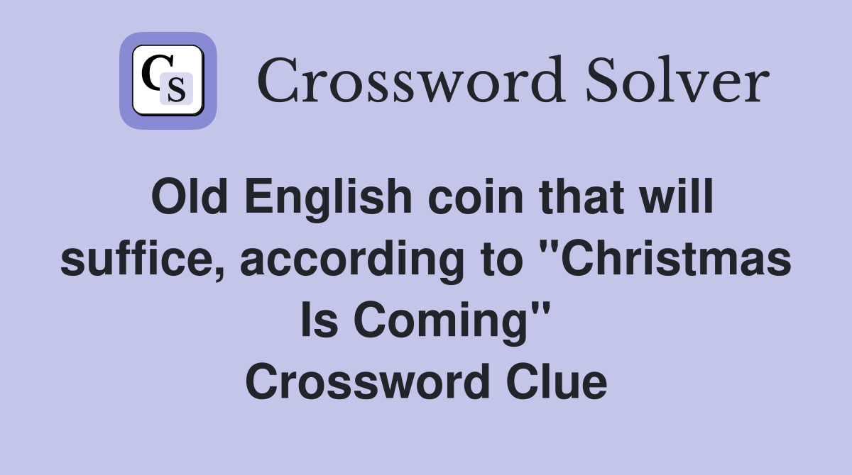 Old English coin that will suffice, according to "Christmas Is Coming" Crossword Clue