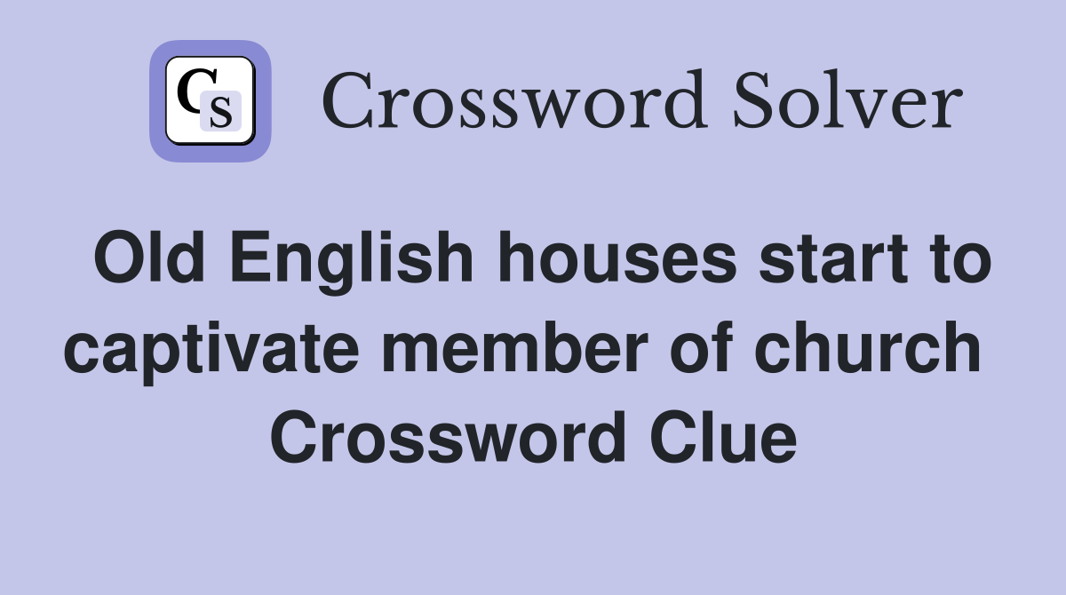 Old English houses start to captivate member of church  Crossword Clue