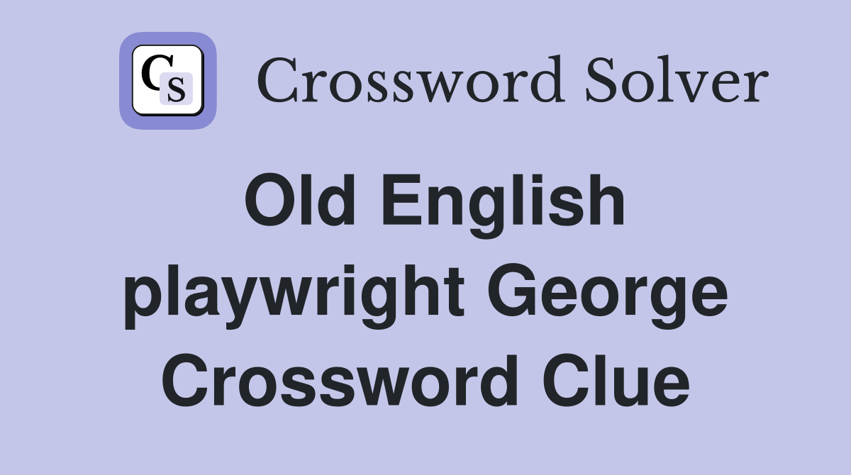 Old English playwright George Crossword Clue