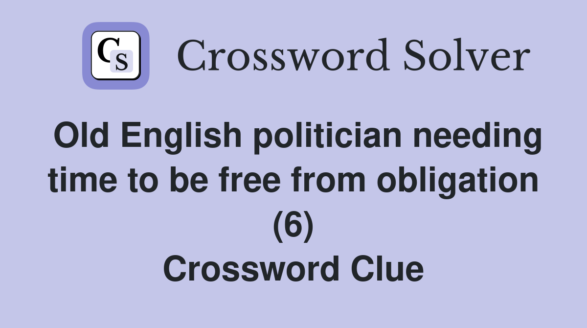 Old English politician needing time to be free from obligation (6) Crossword Clue