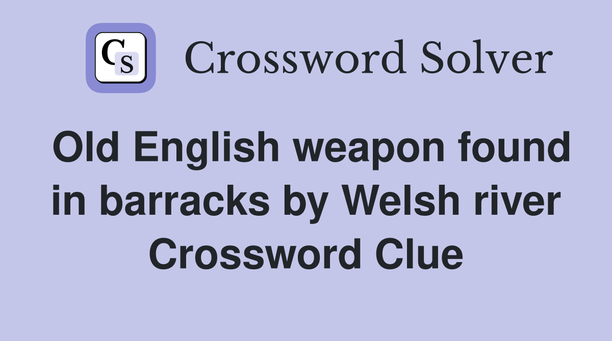 Old English weapon found in barracks by Welsh river Crossword Clue