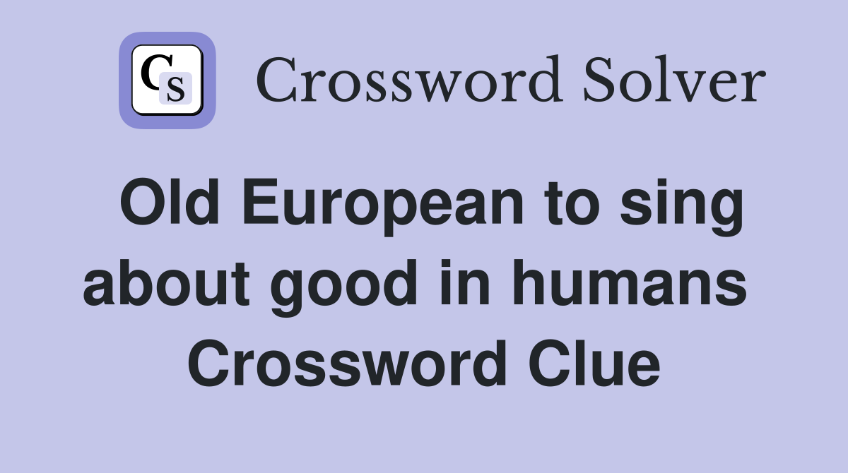 Old European to sing about good in humans  Crossword Clue