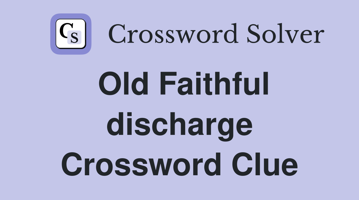 Old Faithful discharge Crossword Clue