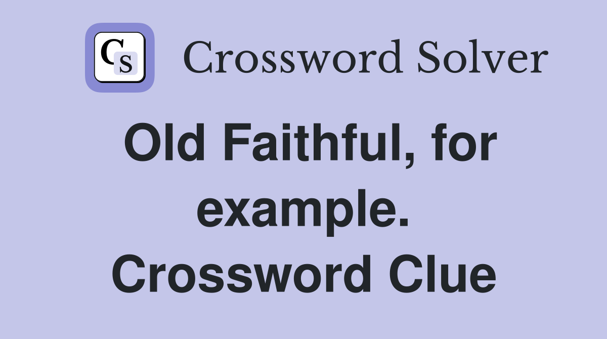 Old Faithful, for example. Crossword Clue