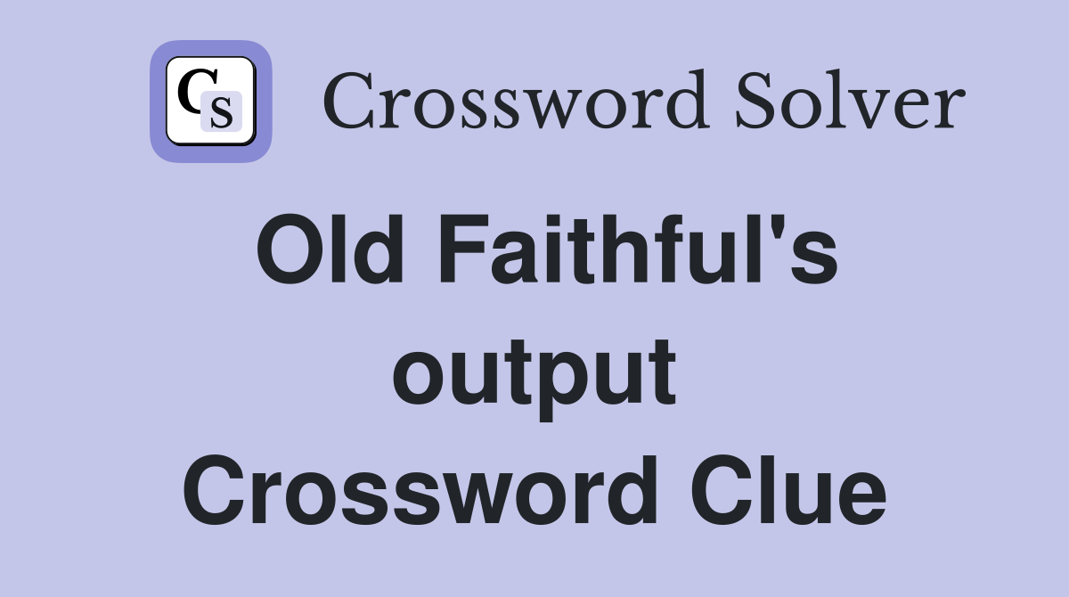 Old Faithful's output Crossword Clue