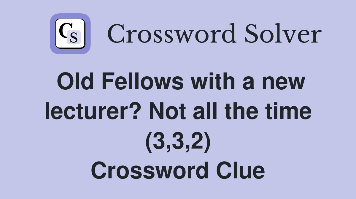 Old Fellows with a new lecturer? Not all the time (3,3,2) Crossword Clue