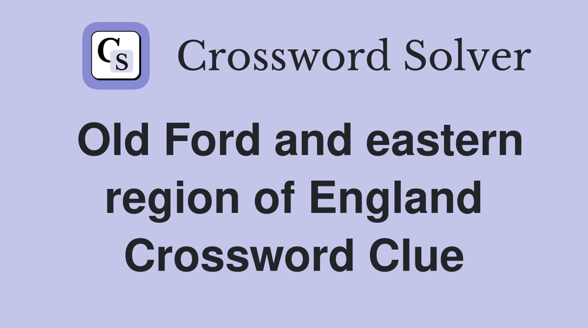 Old Ford and eastern region of England Crossword Clue
