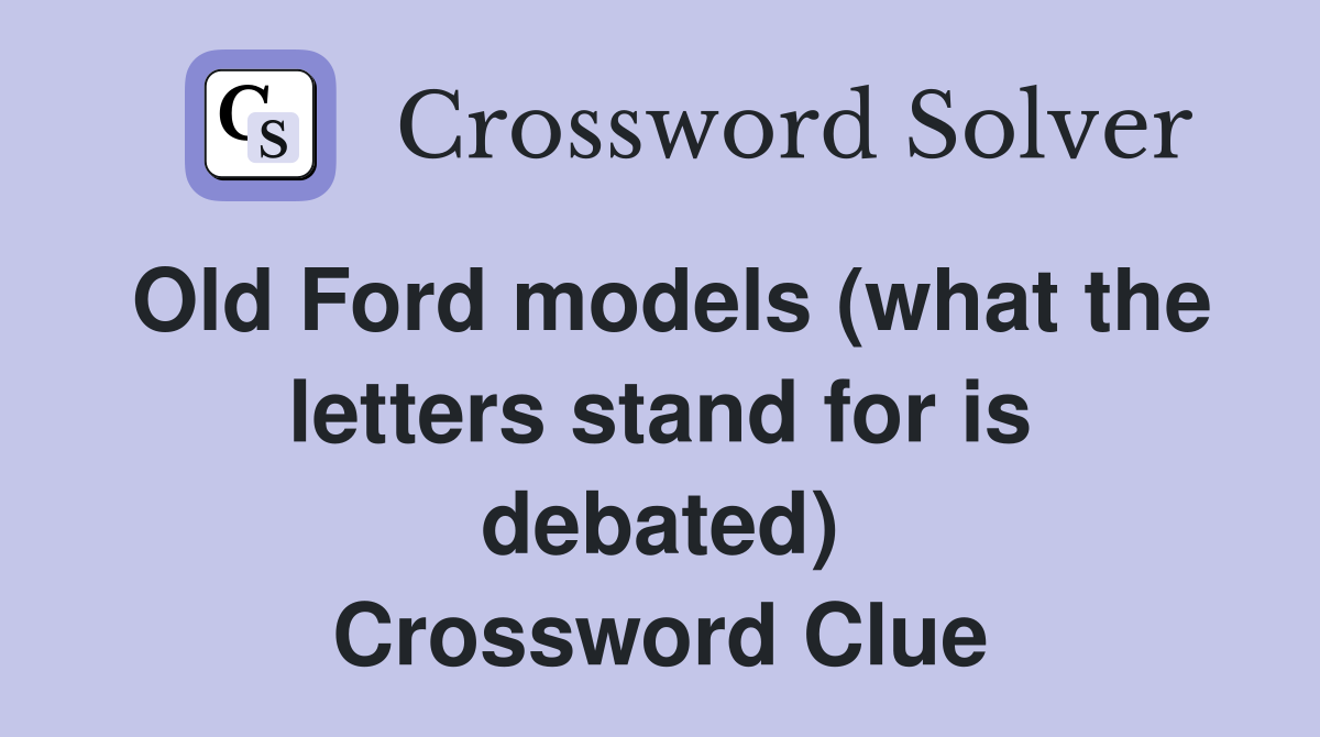 Old Ford models (what the letters stand for is debated) Crossword Clue