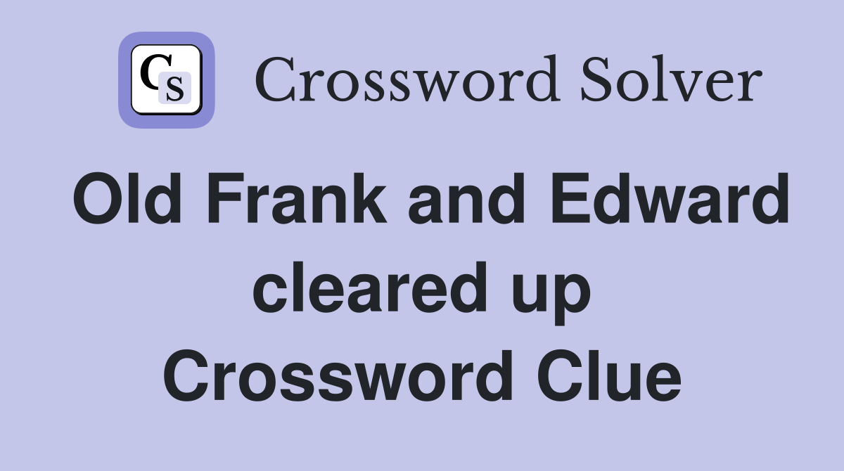 Old Frank and Edward cleared up Crossword Clue