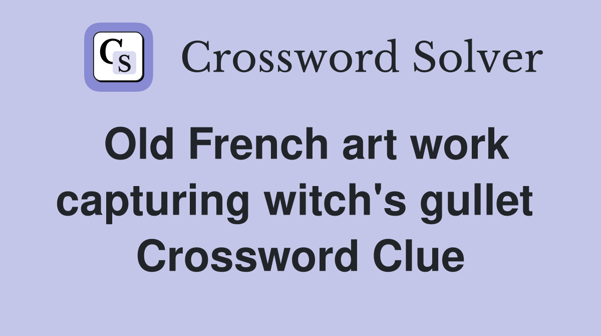 Old French art work capturing witch's gullet  Crossword Clue