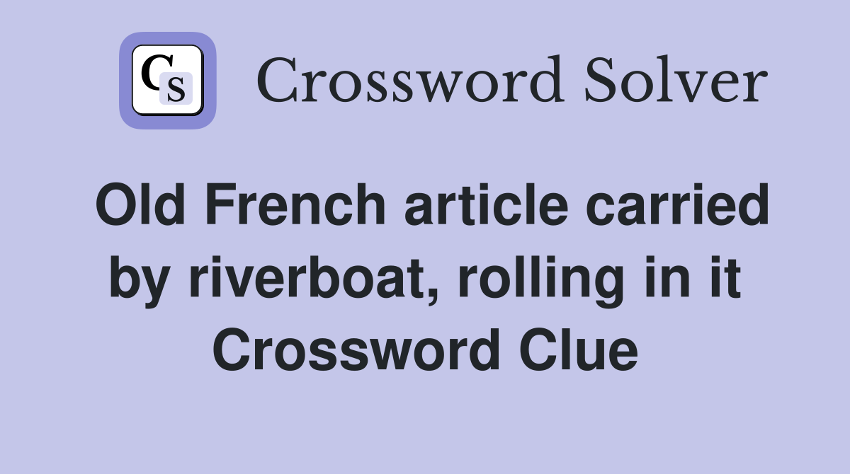 Old French article carried by riverboat, rolling in it Crossword Clue