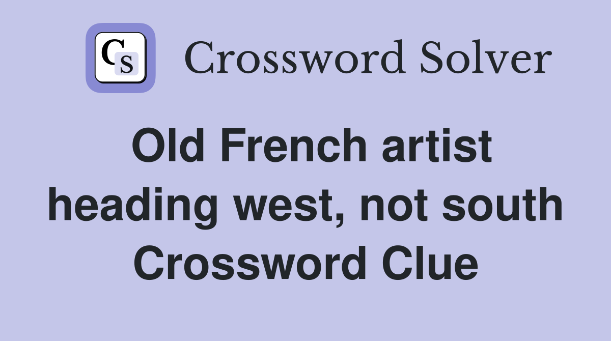 Old French artist heading west, not south Crossword Clue