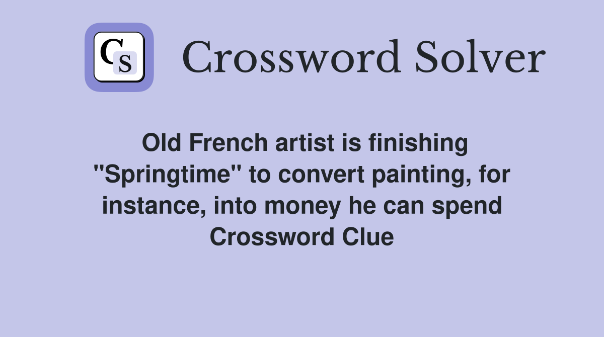 Old French artist is finishing ''Springtime'' to convert painting, for instance, into money he can spend Crossword Clue