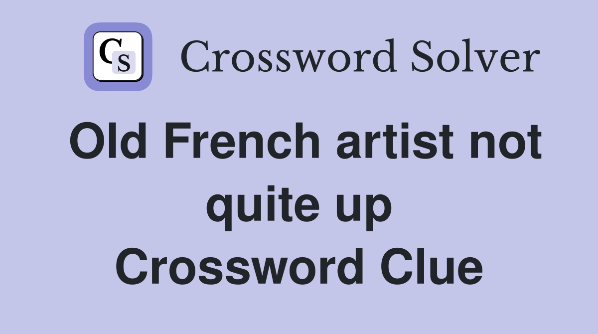 Old French artist not quite up Crossword Clue