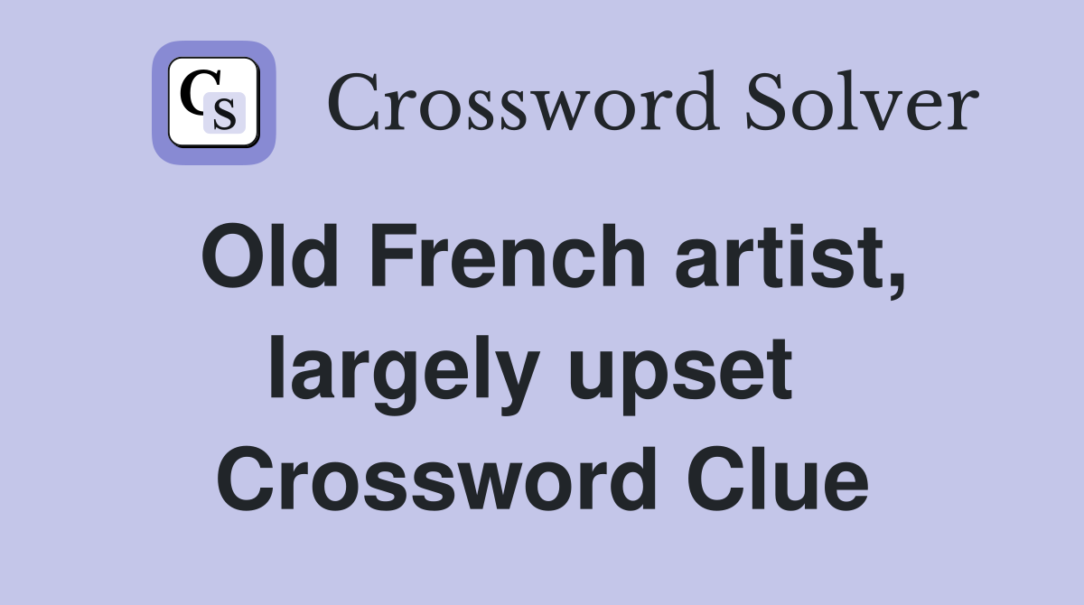 Old French artist, largely upset  Crossword Clue