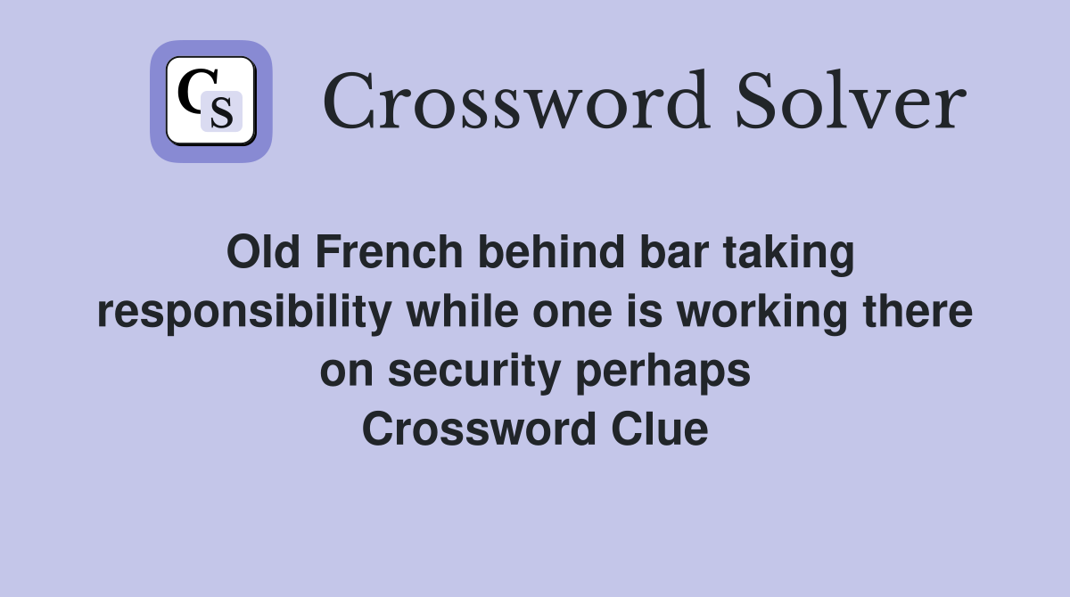 Old French behind bar taking responsibility while one is working there on security perhaps Crossword Clue