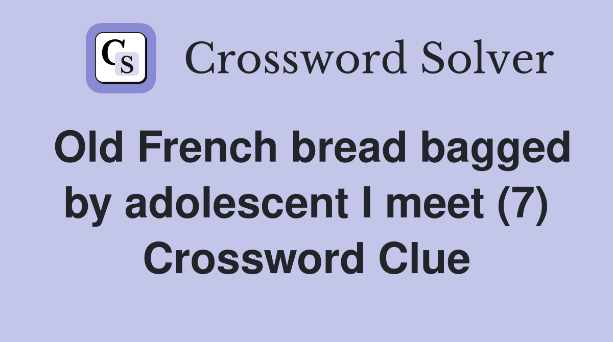 Old French bread bagged by adolescent I meet (7) Crossword Clue