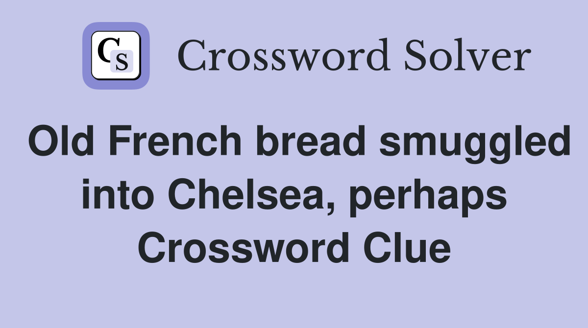 Old French bread smuggled into Chelsea, perhaps Crossword Clue
