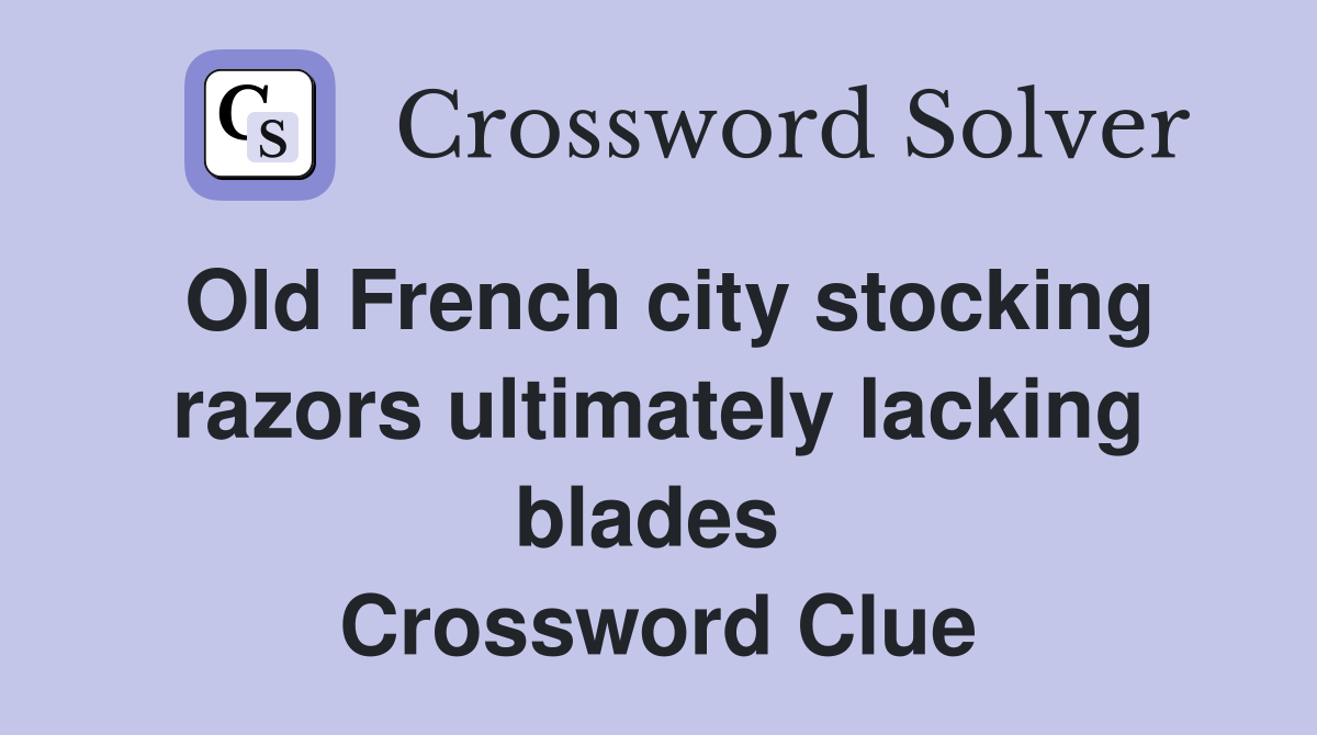 Old French city stocking razors ultimately lacking blades  Crossword Clue