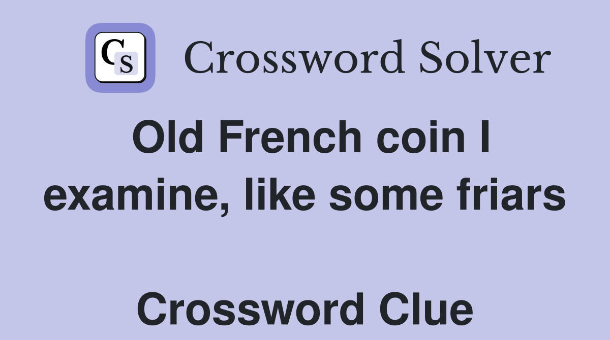 Old French coin I examine, like some friars  Crossword Clue