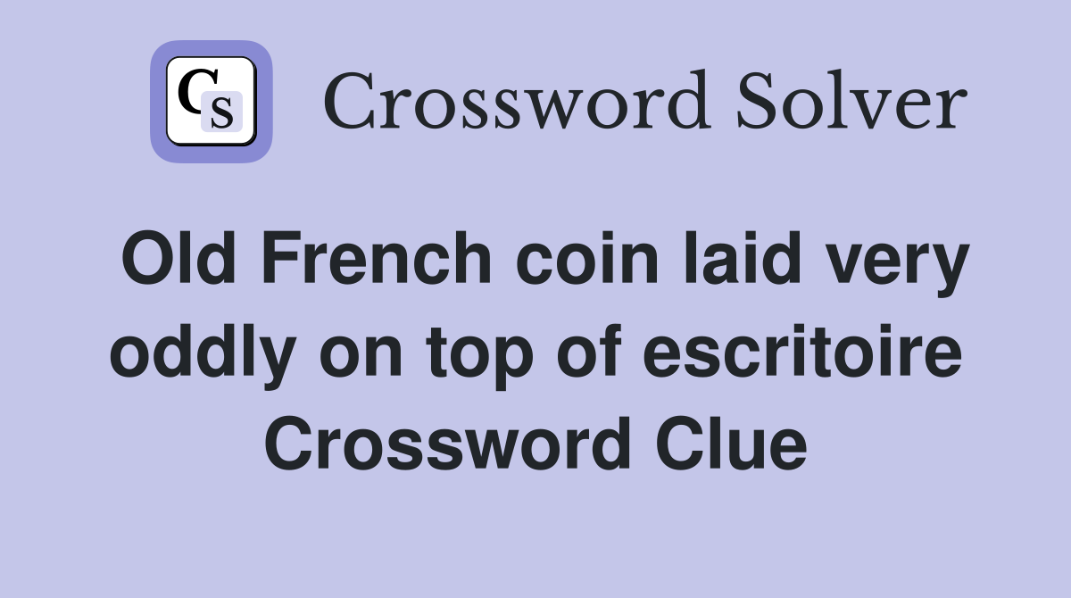 Old French coin laid very oddly on top of escritoire Crossword Clue