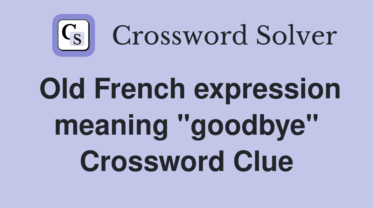 Old French expression meaning "goodbye" Crossword Clue