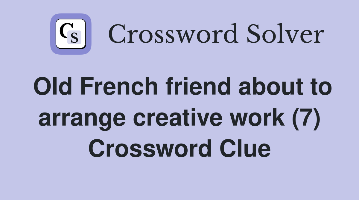 Old French friend about to arrange creative work (7) Crossword Clue