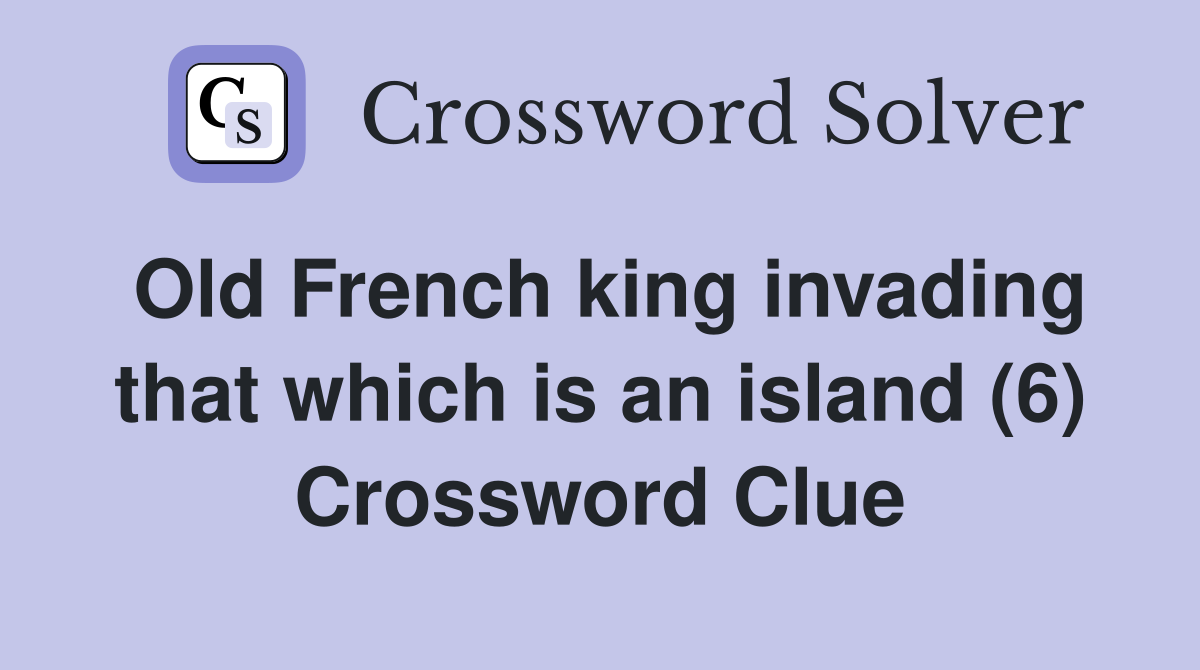 Old French king invading that which is an island (6) Crossword Clue