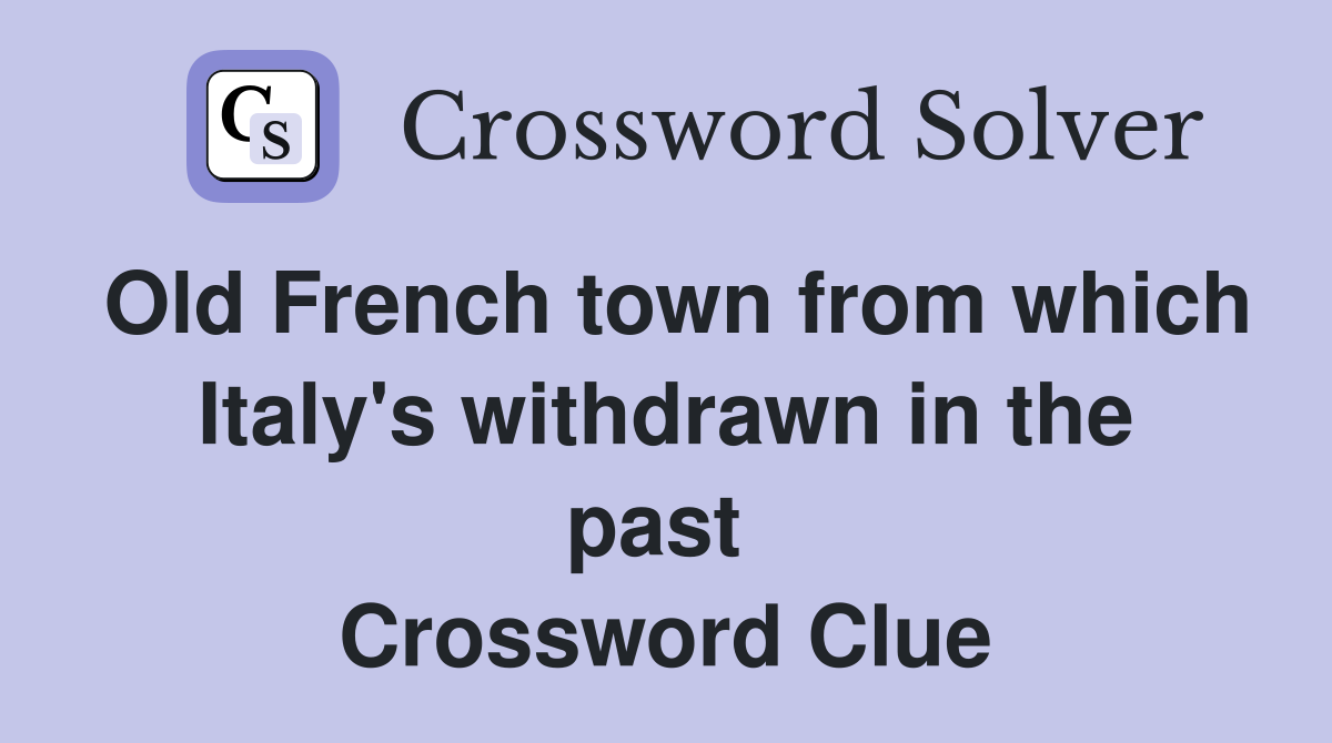 Old French town from which Italy's withdrawn in the past  Crossword Clue