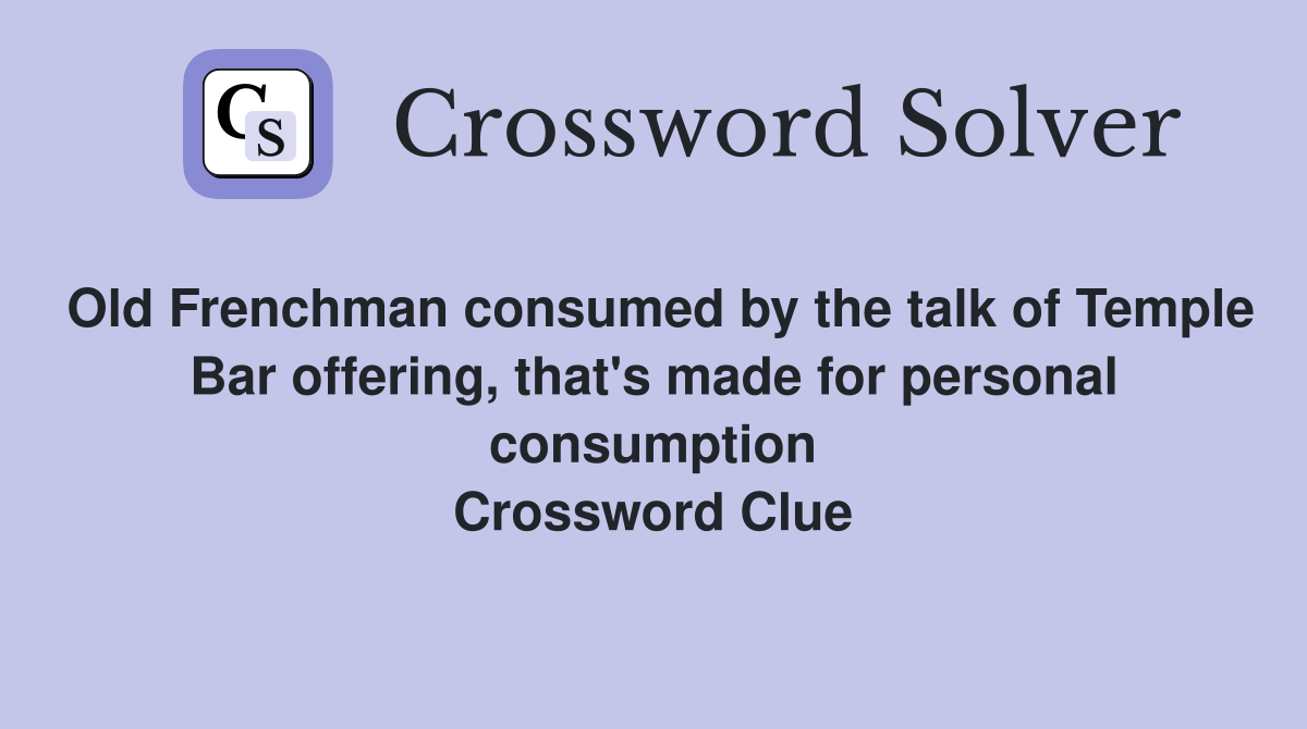 Old Frenchman consumed by the talk of Temple Bar offering, that's made for personal consumption Crossword Clue