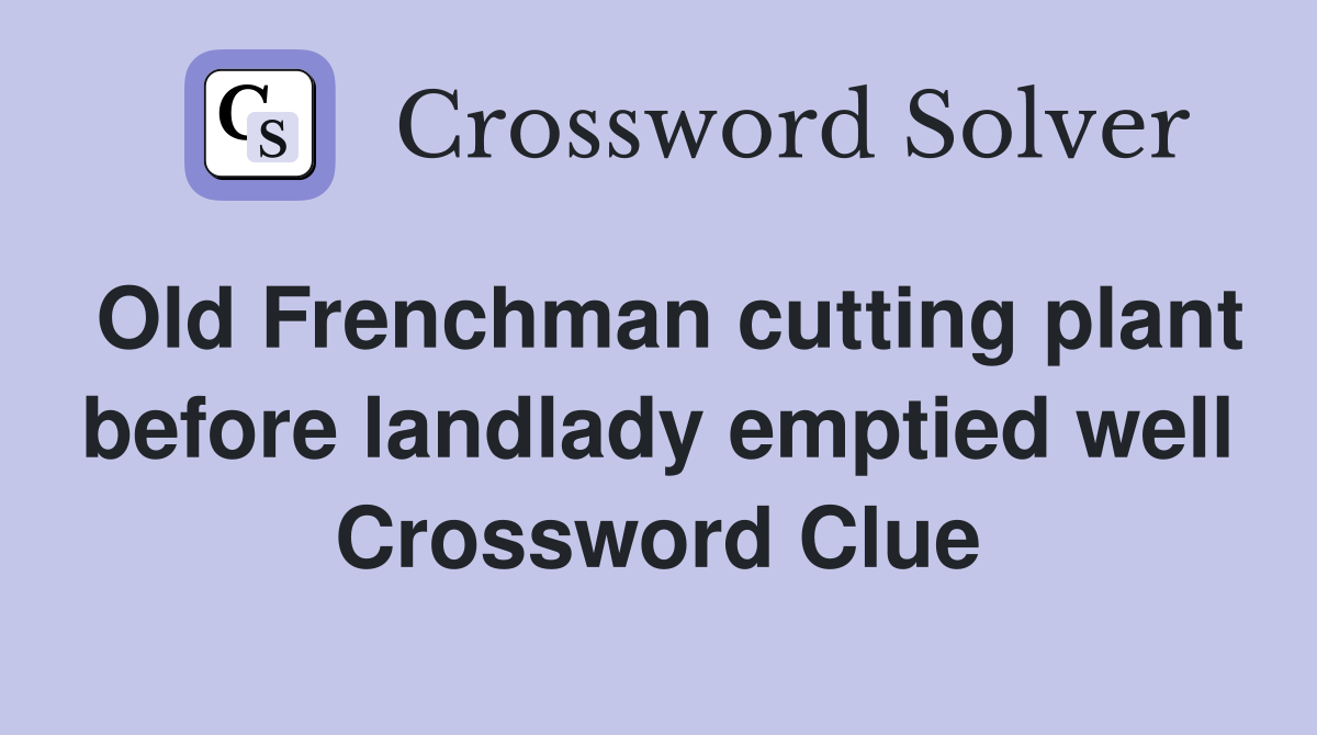 Old Frenchman cutting plant before landlady emptied well Crossword Clue