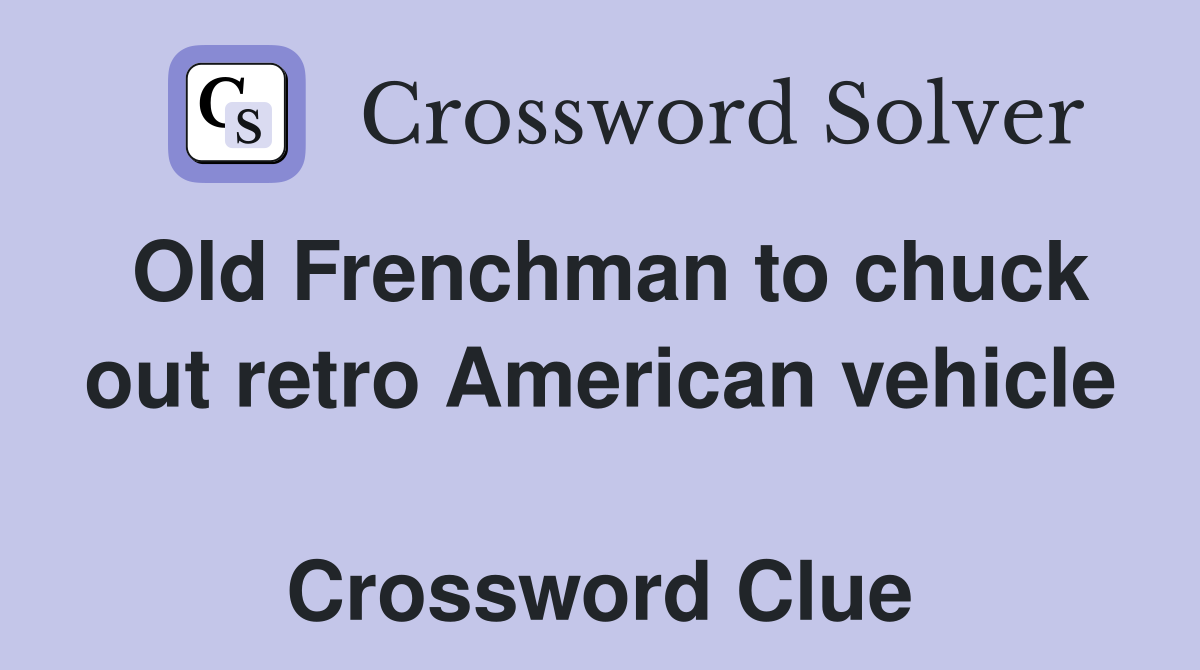 Old Frenchman to chuck out retro American vehicle  Crossword Clue