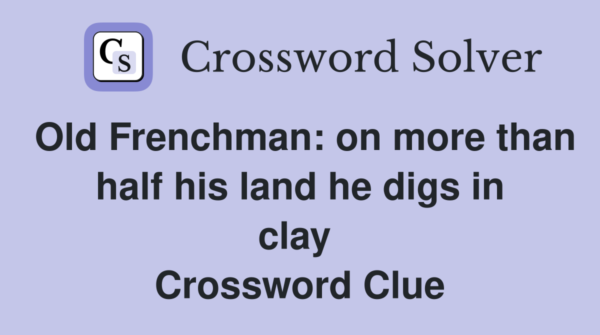 Old Frenchman: on more than half his land he digs in clay  Crossword Clue