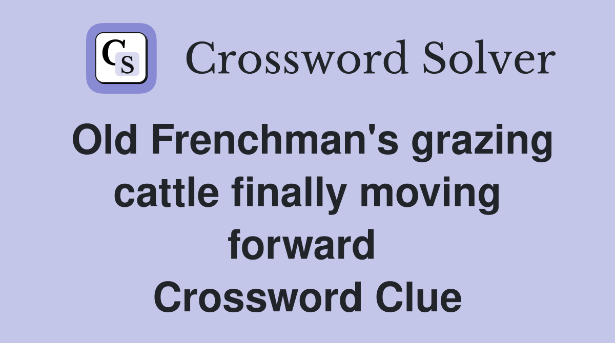 Old Frenchman's grazing cattle finally moving forward  Crossword Clue
