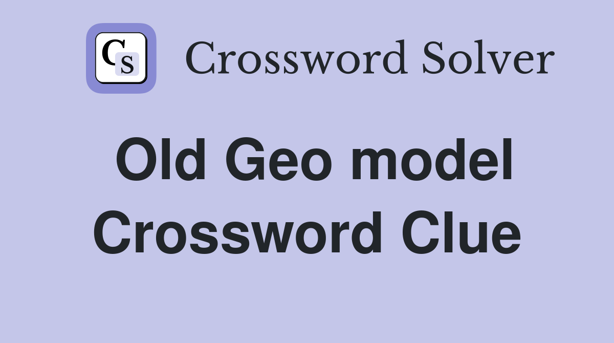 Old Geo model Crossword Clue