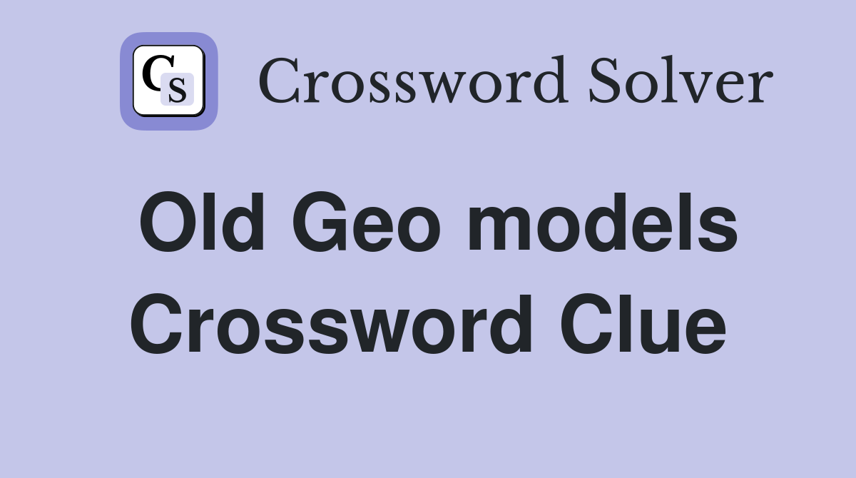 Old Geo models Crossword Clue
