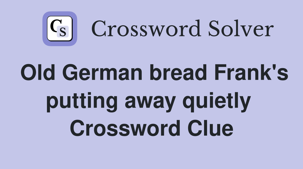 Old German bread Frank's putting away quietly  Crossword Clue