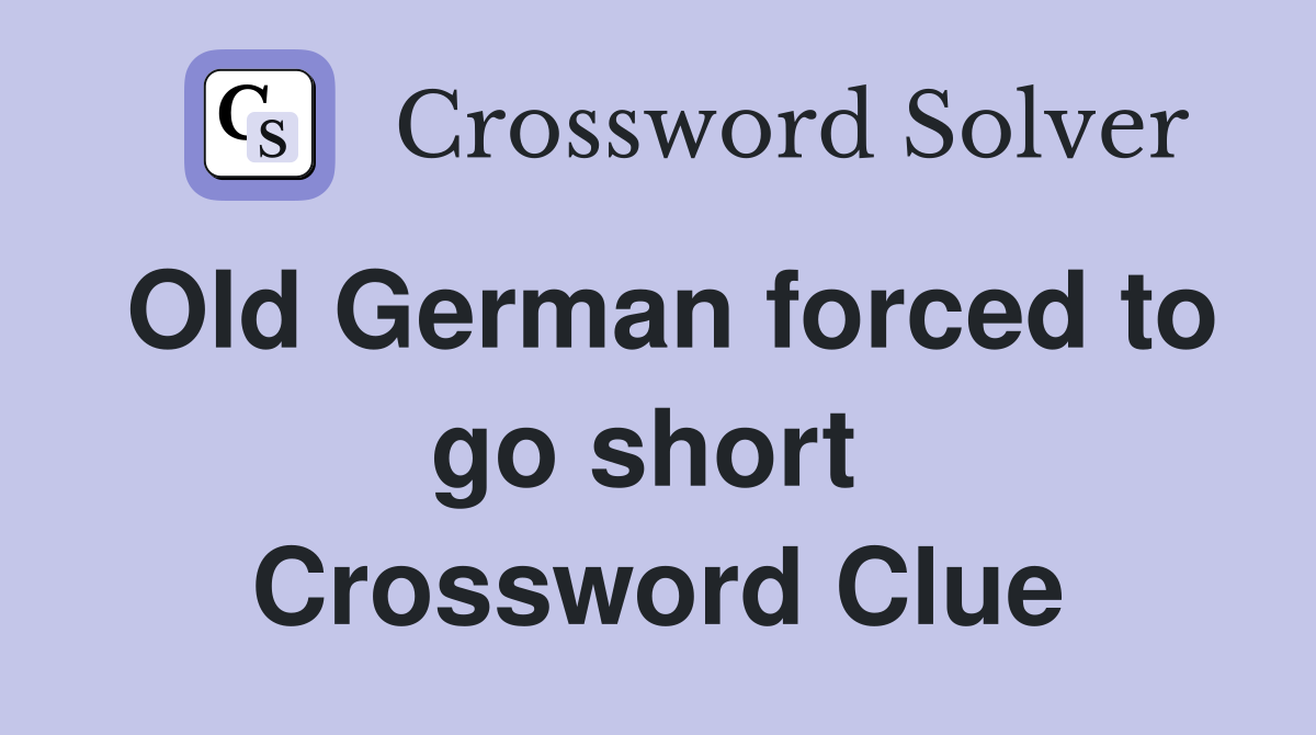 Old German forced to go short  Crossword Clue
