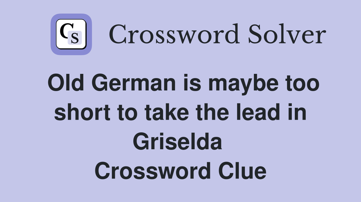 Old German is maybe too short to take the lead in Griselda  Crossword Clue