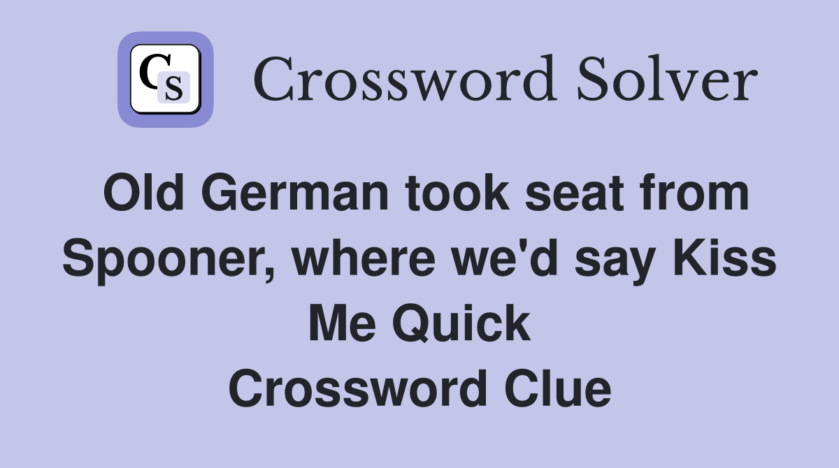 Old German took seat from Spooner, where we'd say Kiss Me Quick Crossword Clue